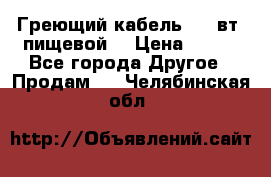 Греющий кабель- 10 вт (пищевой) › Цена ­ 100 - Все города Другое » Продам   . Челябинская обл.